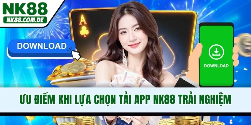 Ưu điểm khi lựa chọn tải app NK88 trải nghiệm